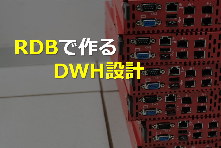 DWHの作り方 - RDBで構築する場合に設計開発で考えるべきこと