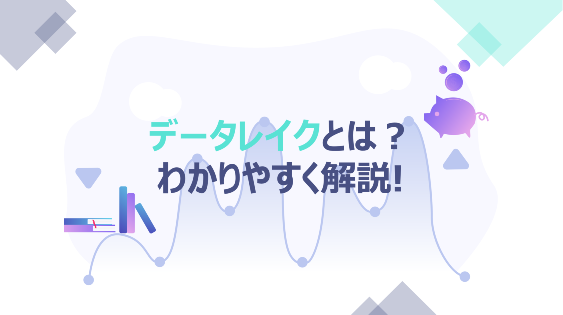 データレイクとは？｜現場のエンジニアが絶対に欲しがる柔軟な分析基盤！