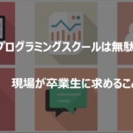 【プログラミングスクールは無駄】現場が卒業生に求めること３つ