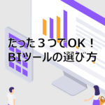 たった３つでOK！BIツールの選び方｜導入エンジニアが教えるポイント