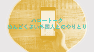 【HelloTalk】ハロートークでめんどくさい外国人を避ける方法